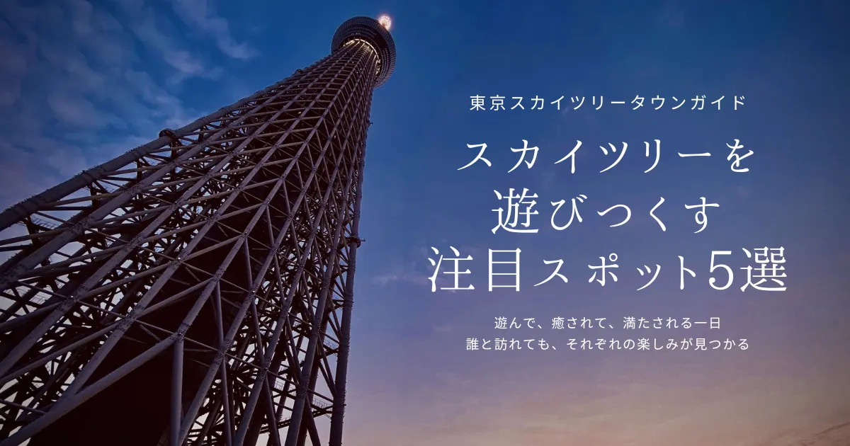 スカイツリーは“上るだけ”じゃない！一日遊べる最新スポット5選
