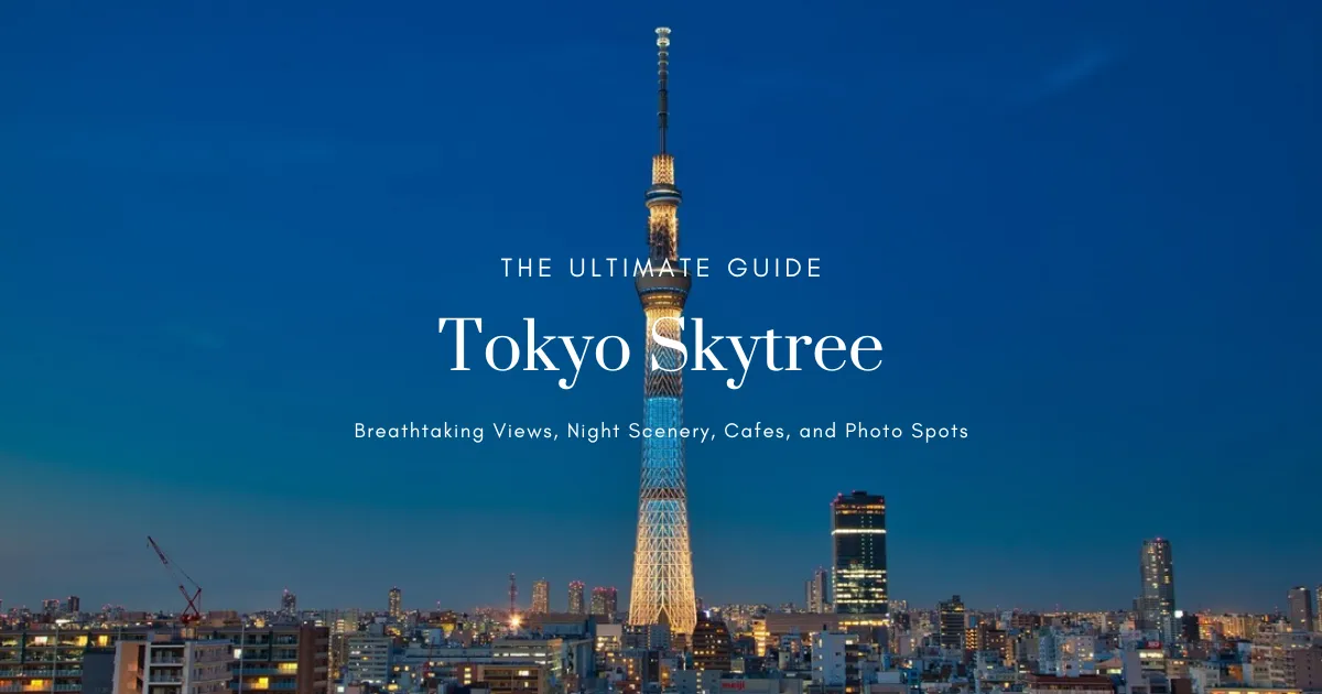 感動体験！東京スカイツリーまるわかりガイド｜展望台・夜景・カフェ・ライトアップまで徹底紹介【穴場撮影スポット付き】